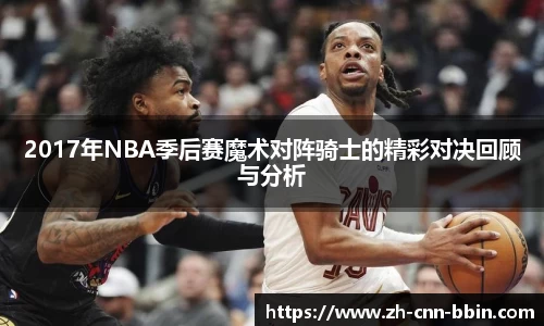 2017年NBA季后赛魔术对阵骑士的精彩对决回顾与分析